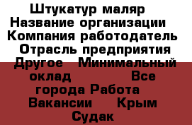 Штукатур-маляр › Название организации ­ Компания-работодатель › Отрасль предприятия ­ Другое › Минимальный оклад ­ 25 000 - Все города Работа » Вакансии   . Крым,Судак